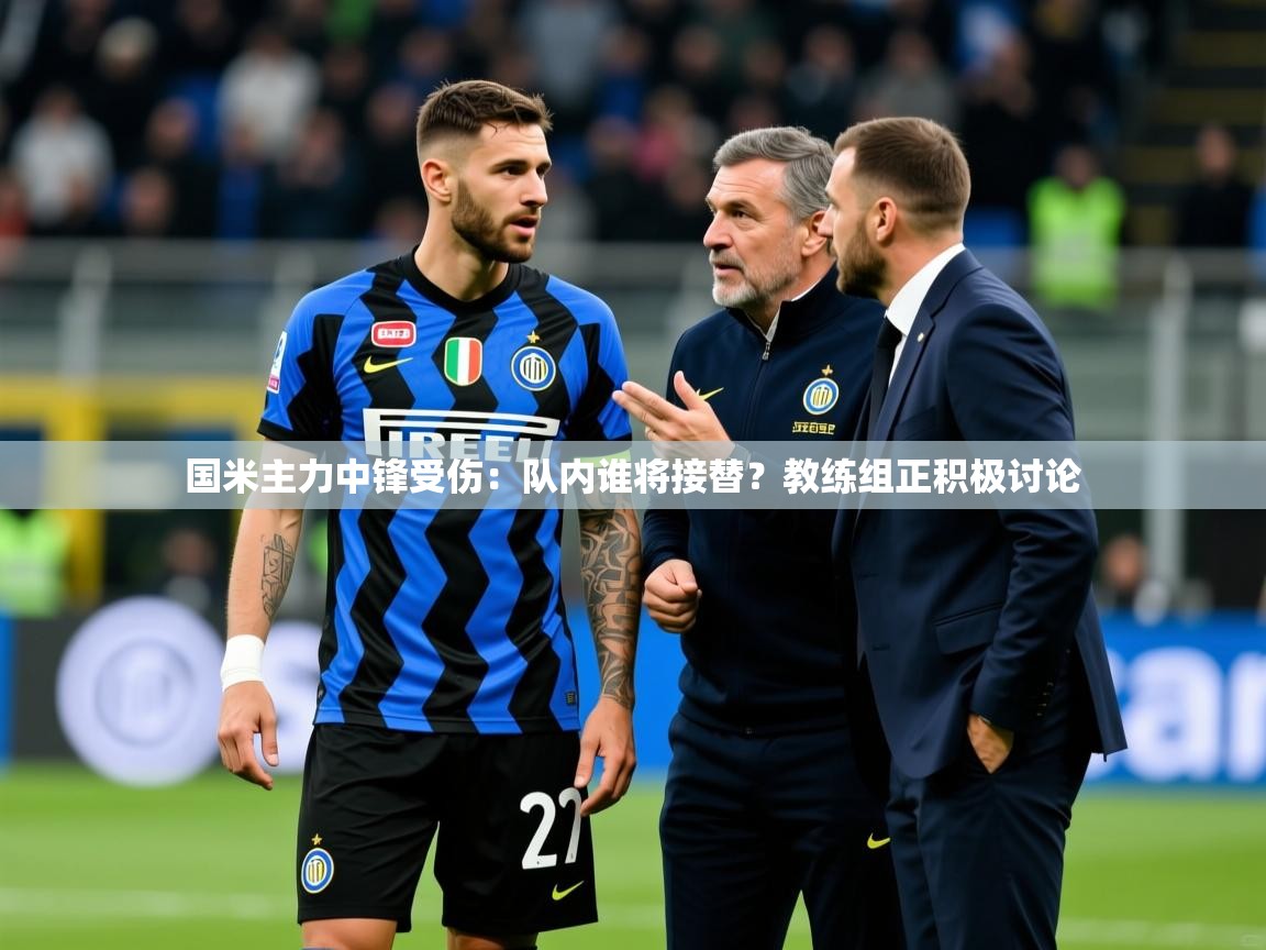2025澳客体育官网国米主力中锋受伤:队内谁将接替?教练组正积极讨论 第1张