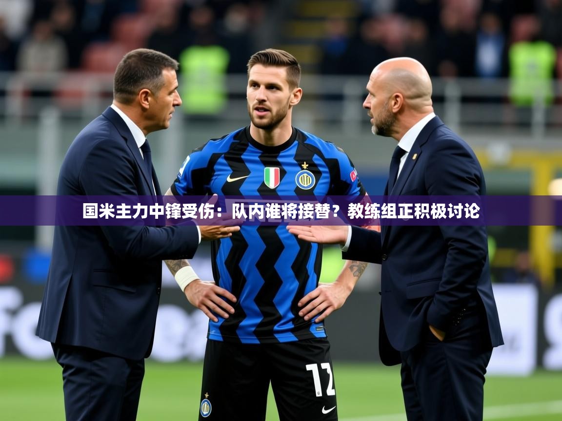 2025澳客体育官网国米主力中锋受伤:队内谁将接替?教练组正积极讨论 第2张