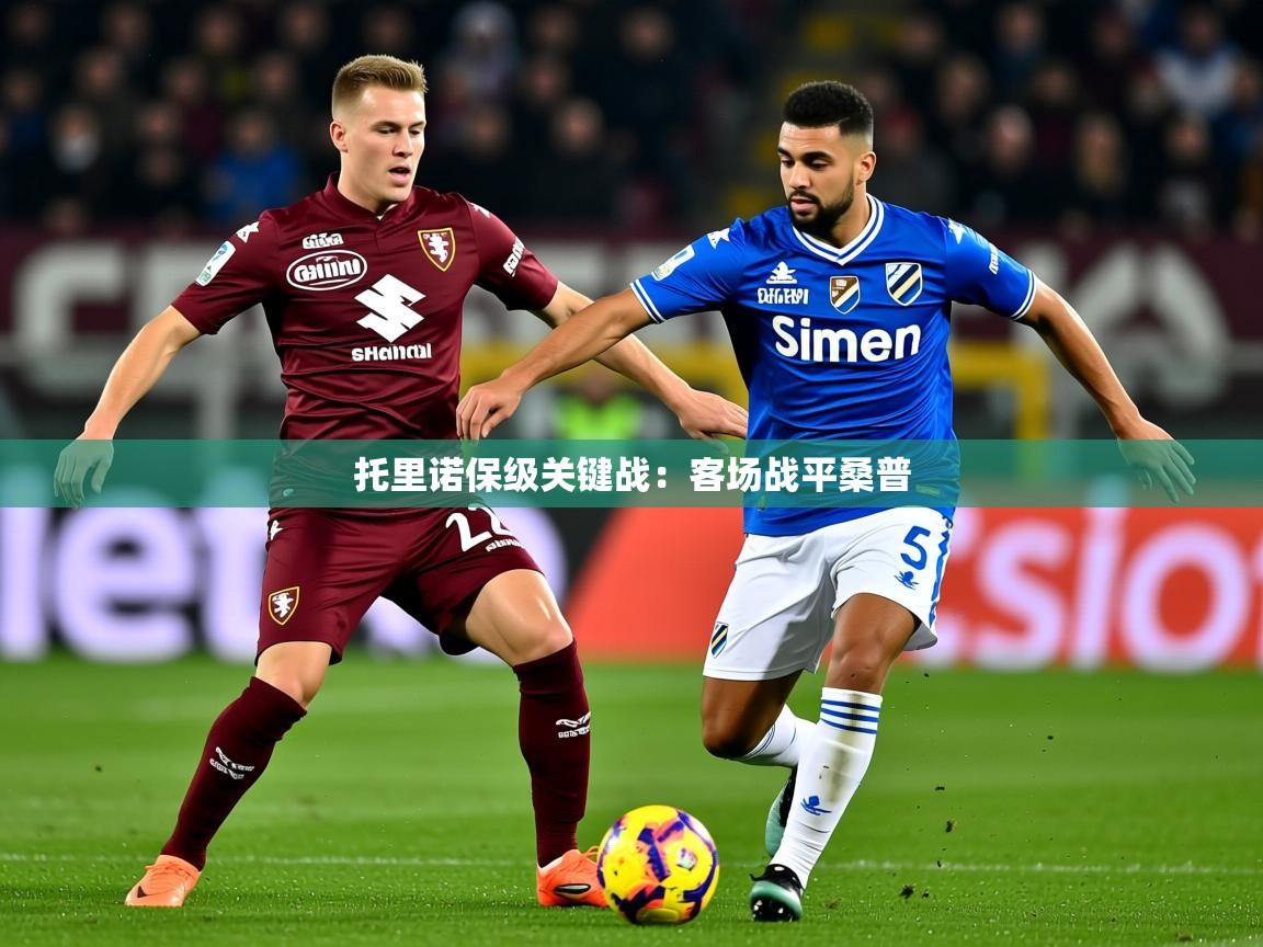 2025澳客体育彩票网站托里诺保级关键战:客场战平桑普 第2张
