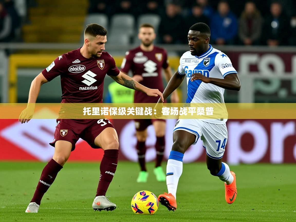 2025澳客体育彩票网站托里诺保级关键战:客场战平桑普 第4张