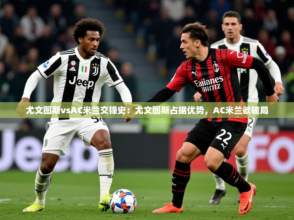 2025澳客体育官网尤文图斯vsAC米兰交锋史:尤文图斯占据优势,AC米兰欲破局 第1张