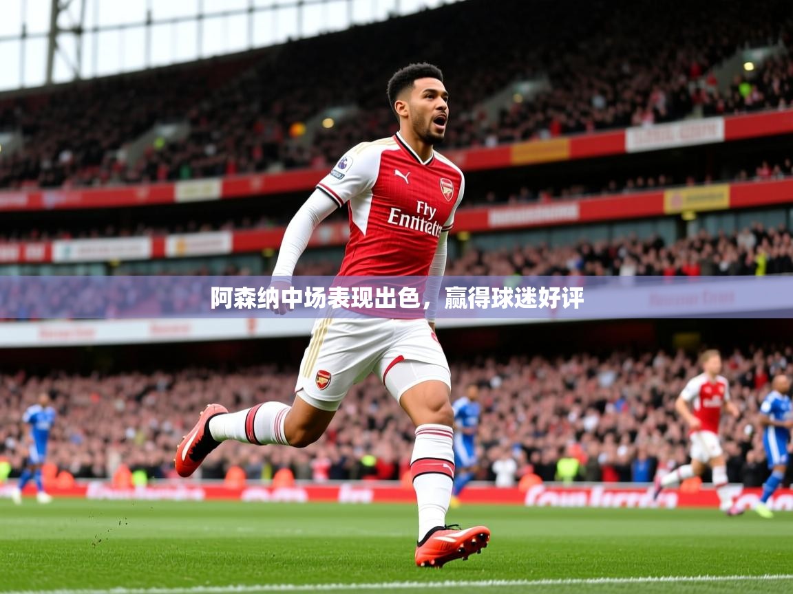 2025澳客体育彩票阿森纳中场表现出色，赢得球迷好评  第4张