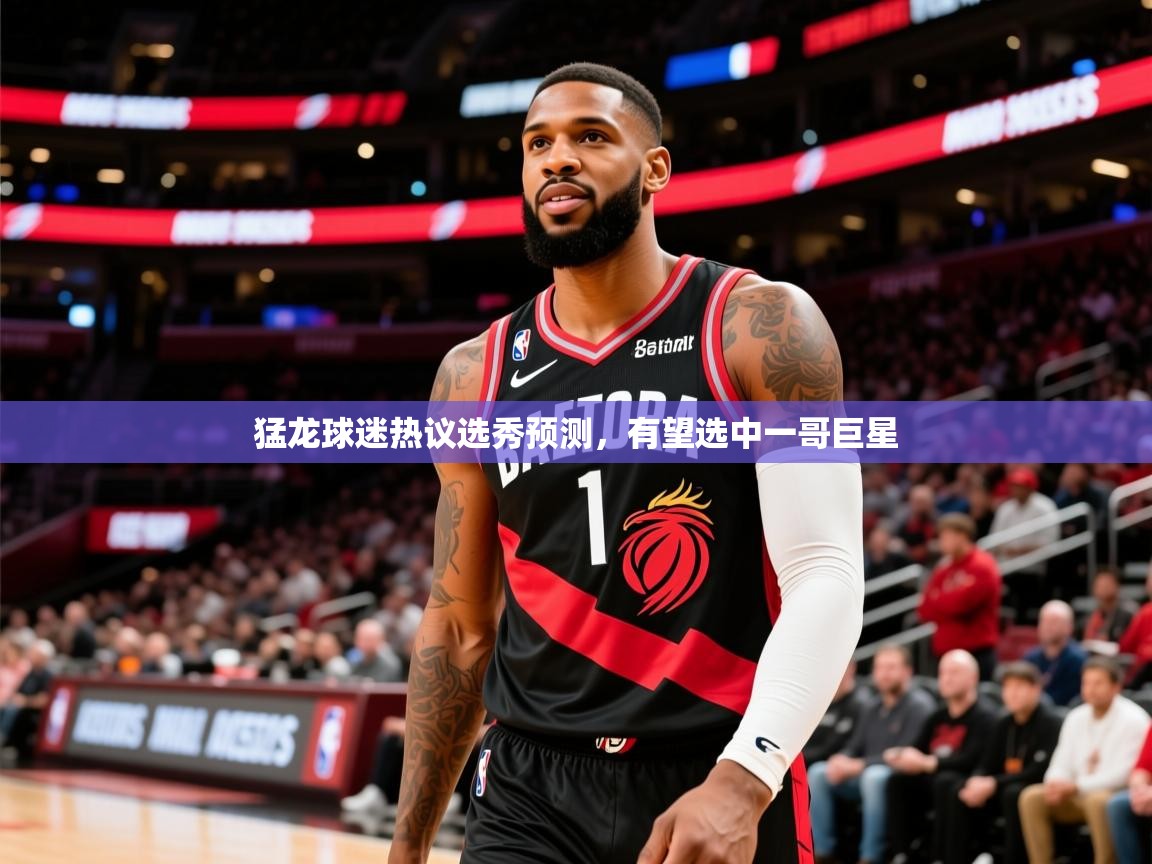 2025澳客体育网站猛龙球迷热议选秀预测,有望选中一哥巨星 第1张