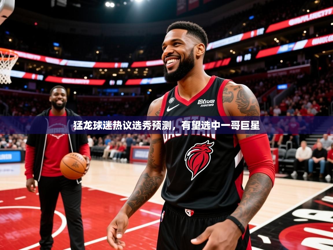 2025澳客体育网站猛龙球迷热议选秀预测,有望选中一哥巨星 第3张