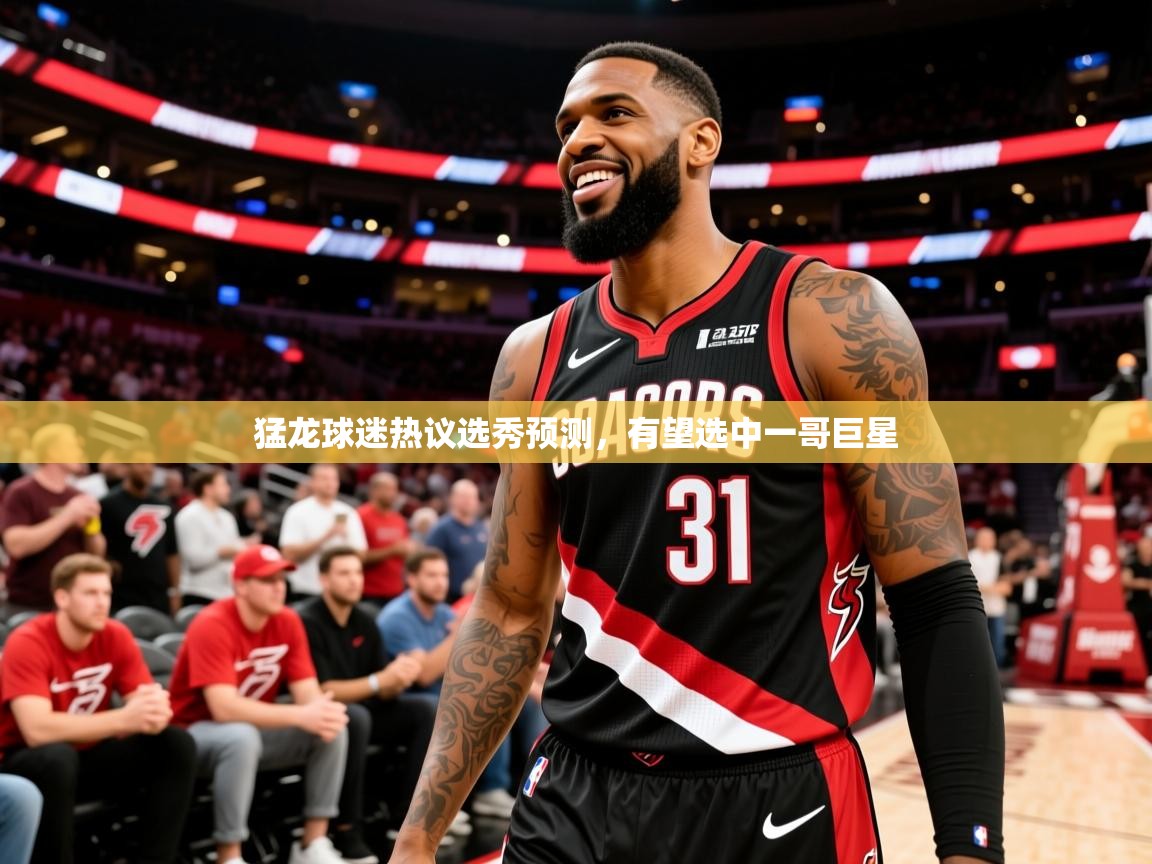 2025澳客体育网站猛龙球迷热议选秀预测,有望选中一哥巨星 第4张