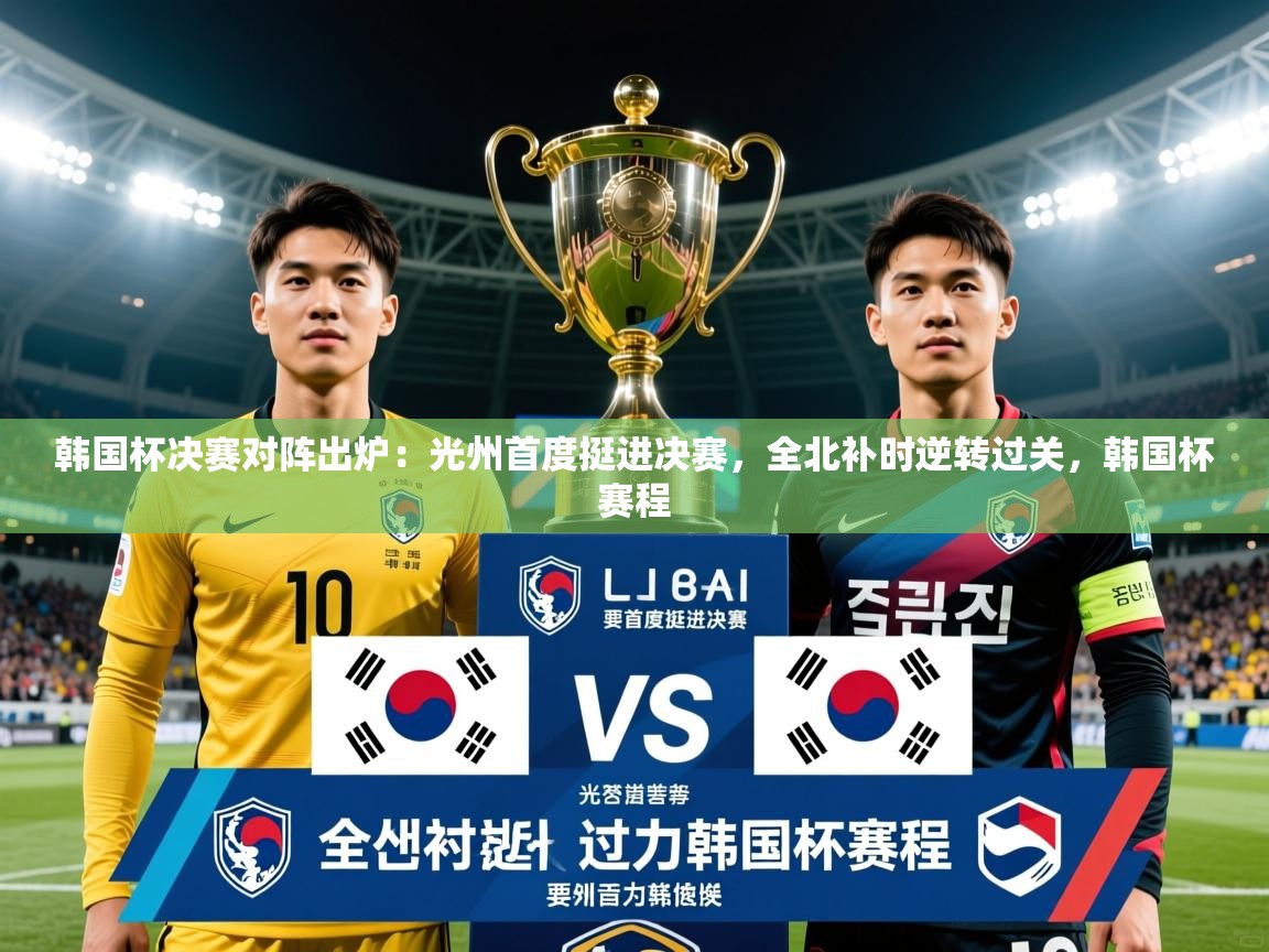 2025澳客体育彩票网韩国杯决赛对阵出炉：光州首度挺进决赛，全北补时逆转过关，韩国杯赛程  第3张
