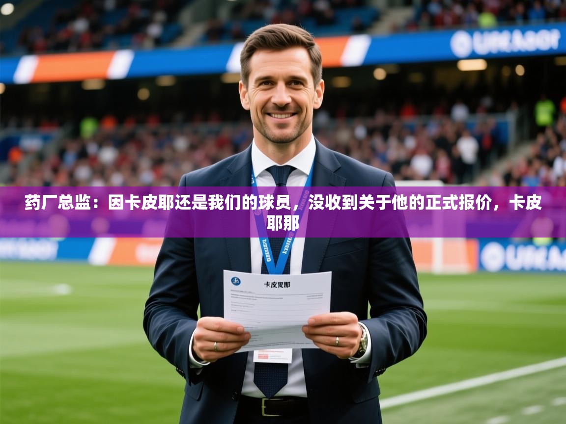 2025澳客体育彩票网站药厂总监：因卡皮耶还是我们的球员，没收到关于他的正式报价，卡皮耶那  第2张