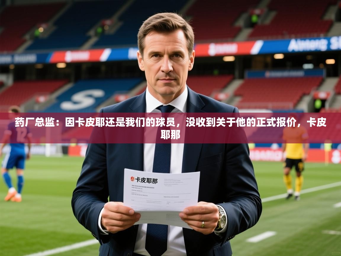 2025澳客体育彩票网站药厂总监：因卡皮耶还是我们的球员，没收到关于他的正式报价，卡皮耶那  第1张