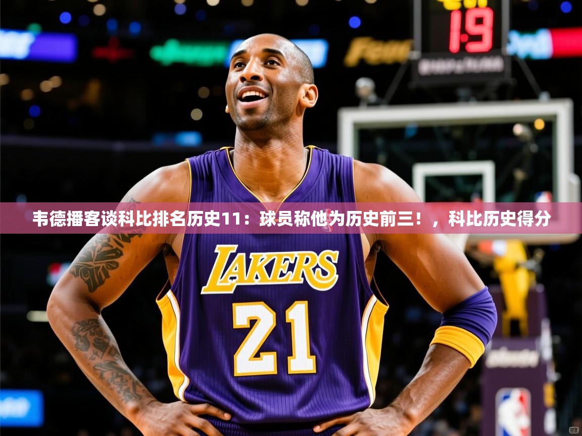 2025澳客体育彩票竞彩网官网韦德播客谈科比排名历史11:球员称他为历史前三!,科比历史得分 第1张