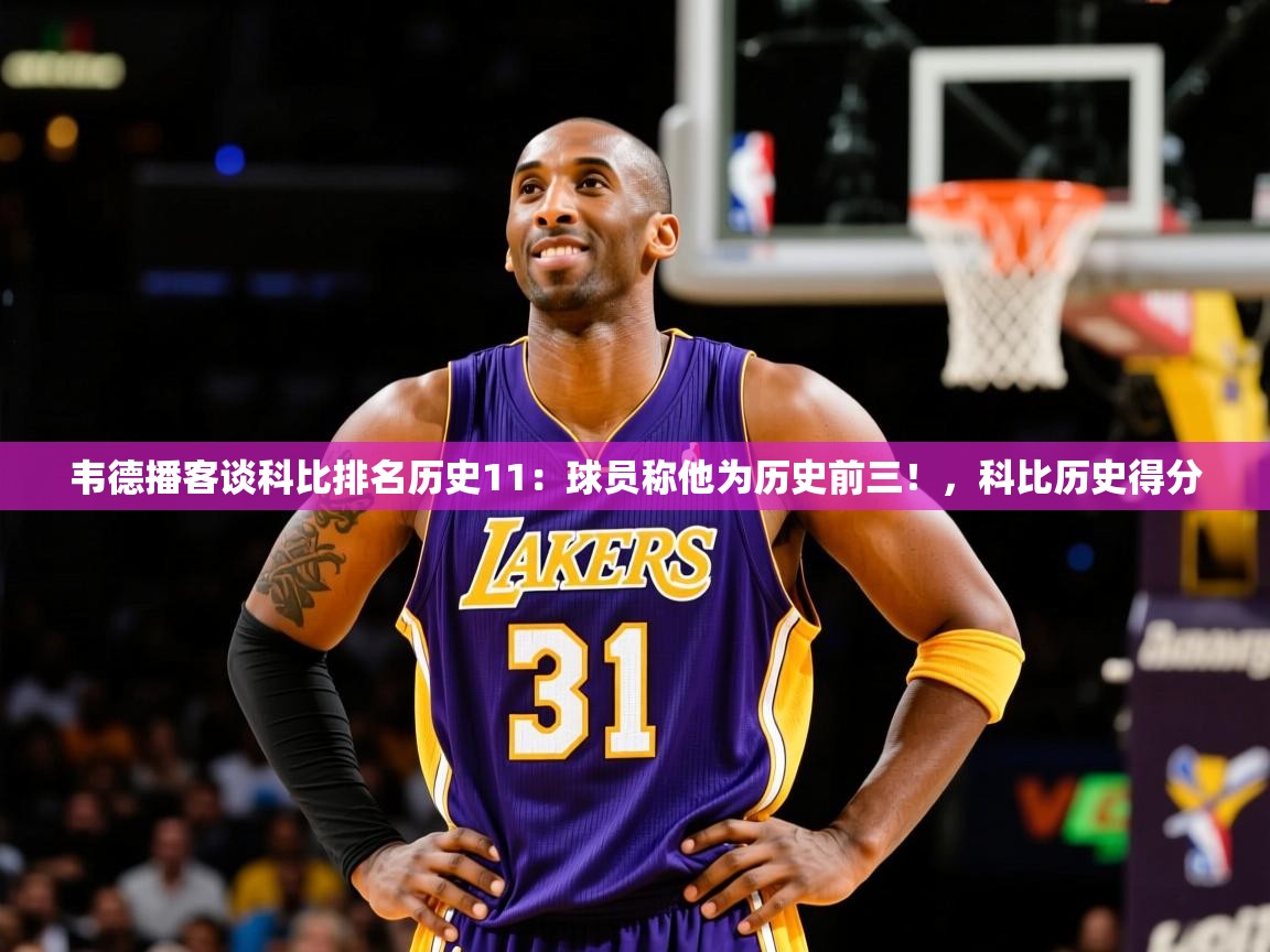 2025澳客体育彩票竞彩网官网韦德播客谈科比排名历史11:球员称他为历史前三!,科比历史得分 第2张