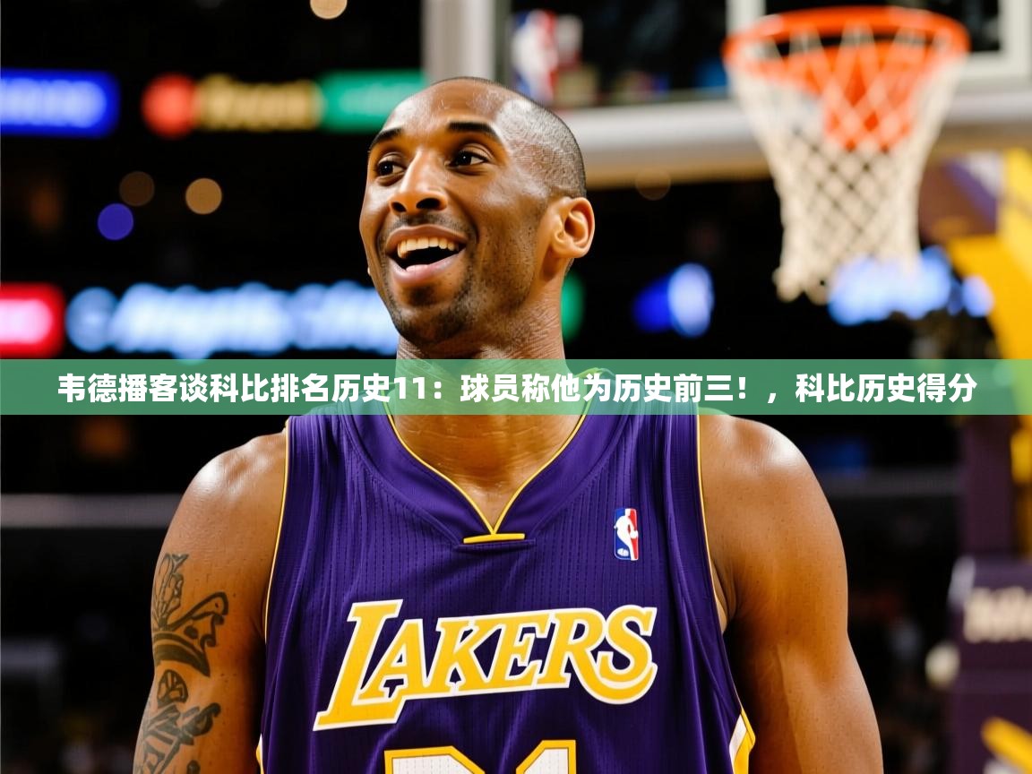 2025澳客体育彩票竞彩网官网韦德播客谈科比排名历史11:球员称他为历史前三!,科比历史得分 第3张
