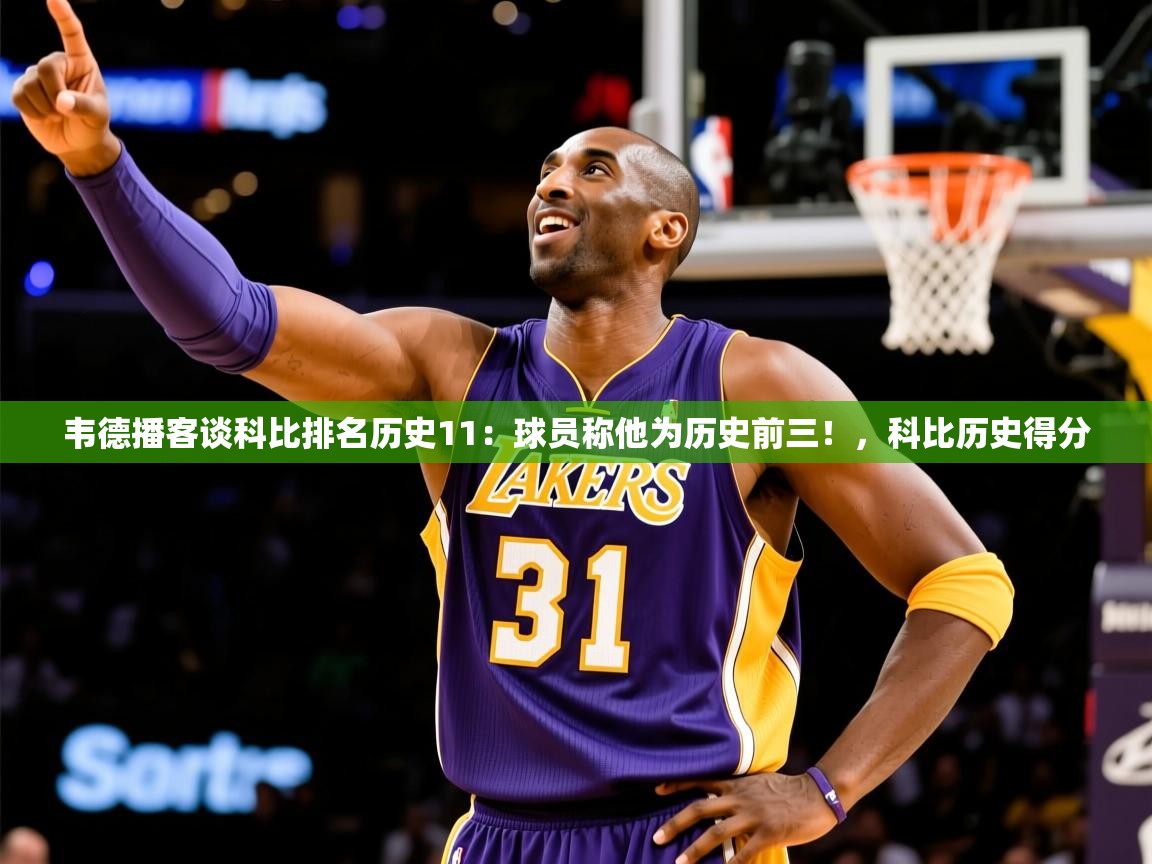2025澳客体育彩票竞彩网官网韦德播客谈科比排名历史11:球员称他为历史前三!,科比历史得分 第4张