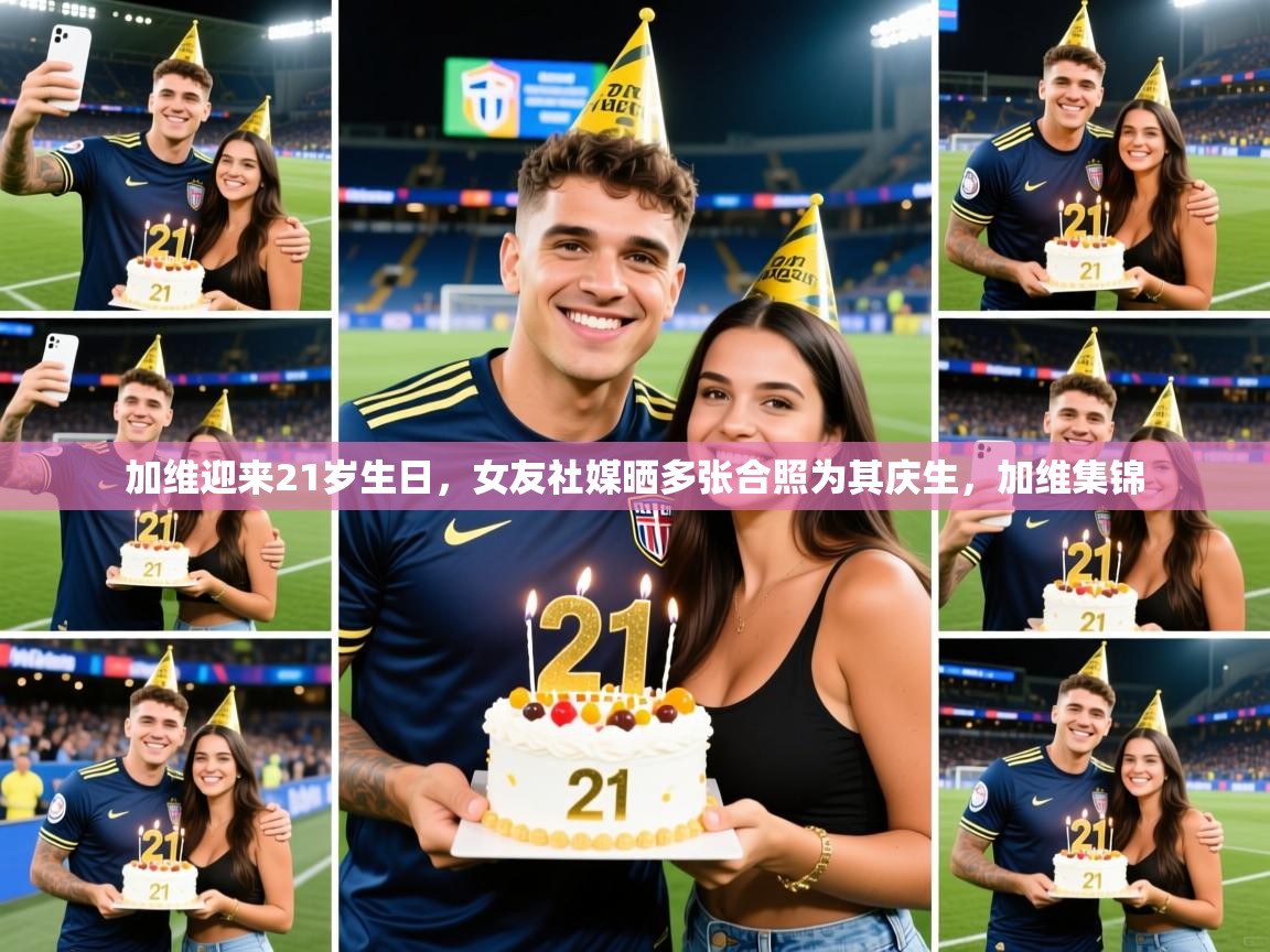 2025澳客体育官网入口加维迎来21岁生日，女友社媒晒多张合照为其庆生，加维集锦  第1张