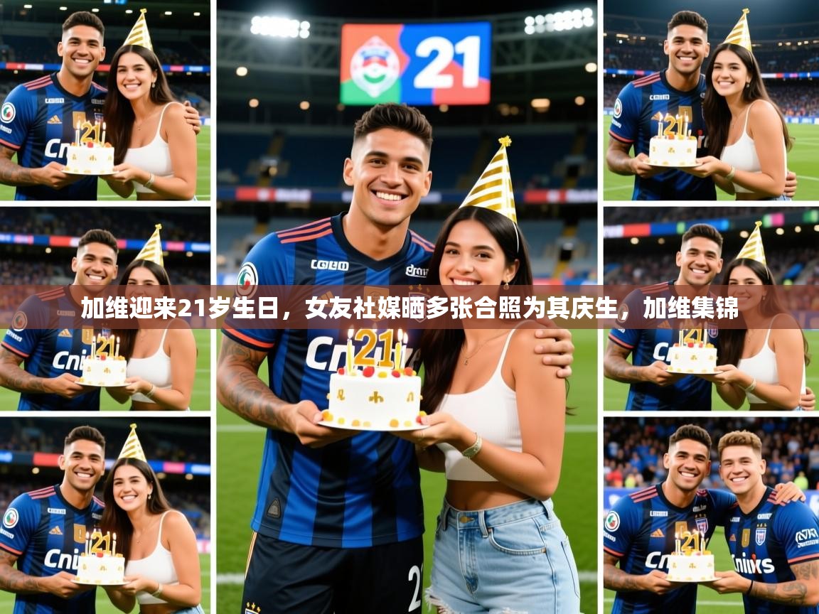 2025澳客体育官网入口加维迎来21岁生日，女友社媒晒多张合照为其庆生，加维集锦  第2张