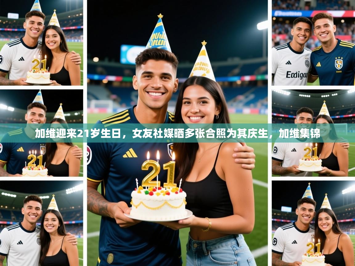 2025澳客体育官网入口加维迎来21岁生日，女友社媒晒多张合照为其庆生，加维集锦  第3张